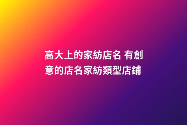 高大上的家紡店名 有創意的店名家紡類型店鋪-第1張-店鋪起名-玄機派